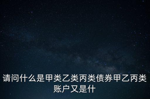 請(qǐng)問(wèn)什么是甲類乙類丙類債券甲乙丙類賬戶又是什