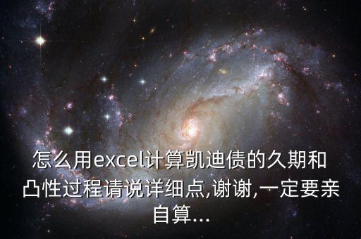 怎么用excel計(jì)算凱迪債的久期和凸性過程請(qǐng)說詳細(xì)點(diǎn),謝謝,一定要親自算...