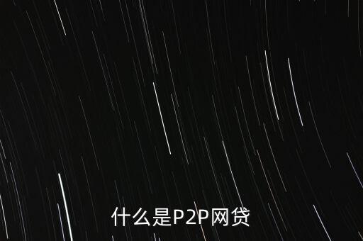 網(wǎng)上借貸是什么，什么是P2P網(wǎng)貸