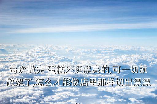 每次做完 蛋糕還挺漂亮的,可一切就散架了,怎么才能像店里那樣切出漂漂...