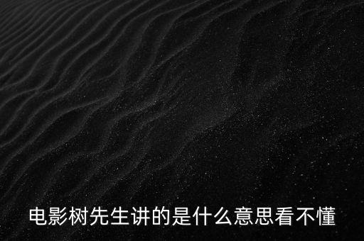 樹先生講的什么意思，誰跟我講下Hello樹先生到底講的什么意思看過很迷茫