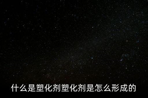 什么是塑化劑塑化劑是怎么形成的