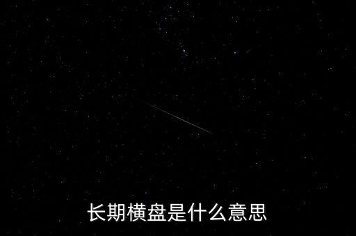 底部長期橫盤是什么意思，長期橫盤是什么意思