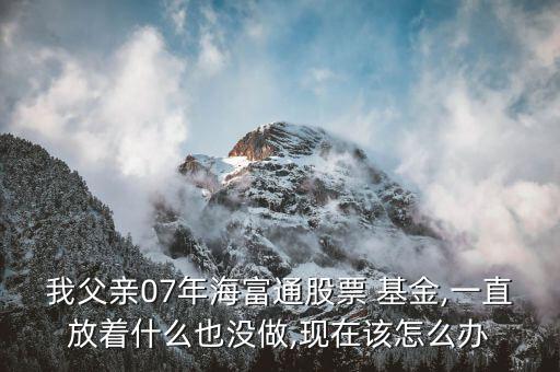 07年基金怎么辦,如果現(xiàn)在不回來基金可能會虧27%