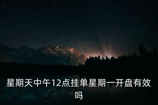 星期天中午12點掛單星期一開盤有效嗎