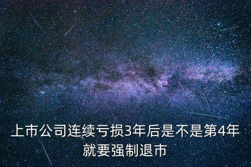 三年虧損什么時候退市，上市公司連續(xù)虧損3年后是不是第4年就要強(qiáng)制退市