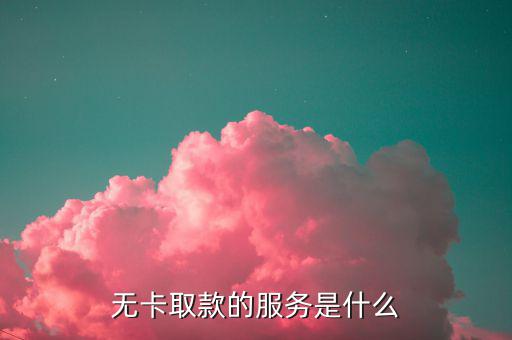 什么叫無卡取款，什么是無卡預(yù)約取款