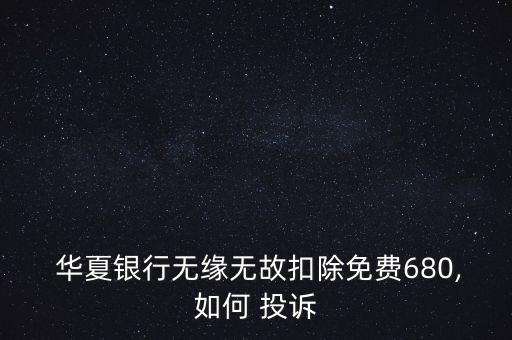  華夏銀行無緣無故扣除免費680,如何 投訴