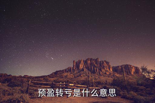 預(yù)盈預(yù)增什么意思，預(yù)盈轉(zhuǎn)虧是什么意思