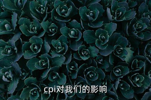 CPI對(duì)我們有什么影響，CPI對(duì)居民消費(fèi)的影響