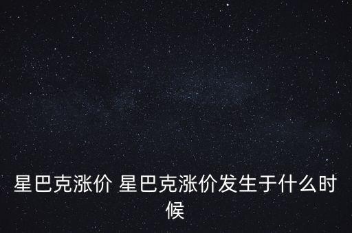 星巴克漲價(jià) 星巴克漲價(jià)發(fā)生于什么時(shí)候