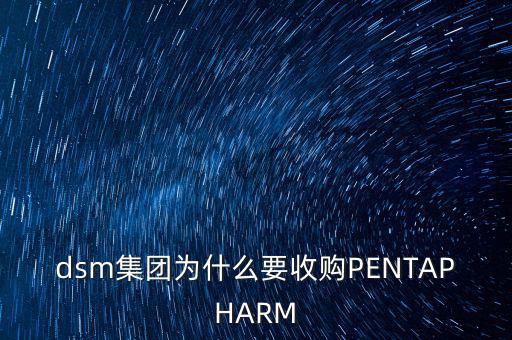 dsm集團(tuán)為什么要收購PENTAPHARM