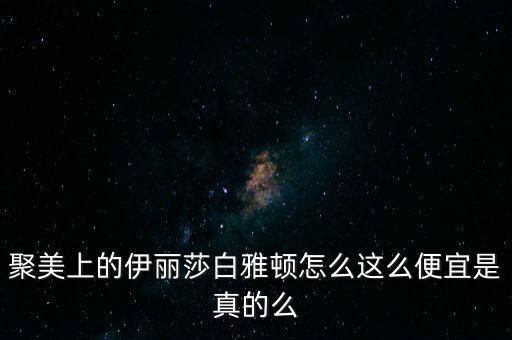 聚美上的伊麗莎白雅頓怎么這么便宜是真的么