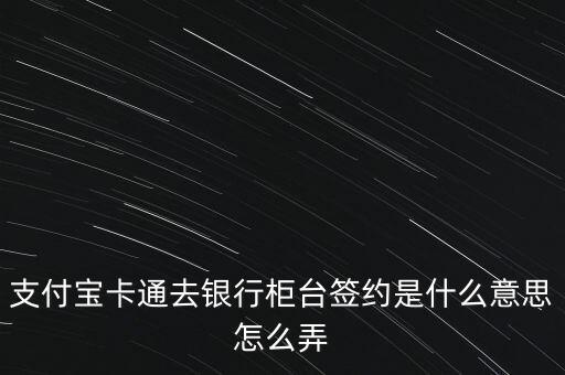 支付寶卡通去銀行柜臺(tái)簽約是什么意思怎么弄