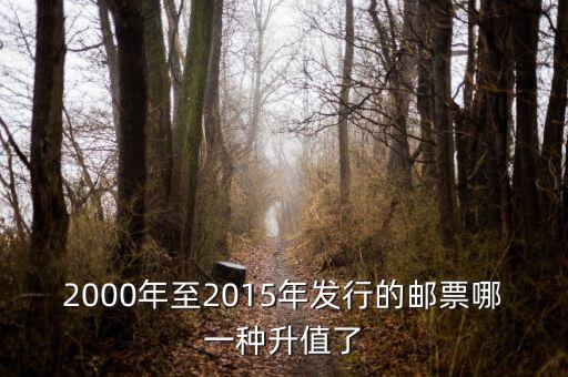 2015年買什么郵票升值高，2000年至2015年發(fā)行的郵票哪一種升值了