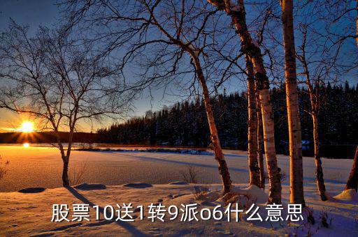 股票10送9轉(zhuǎn)1什么意思，股票10送1轉(zhuǎn)9派o6什么意思