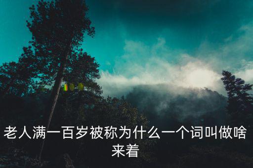 老人滿一百歲被稱為什么一個(gè)詞叫做啥來著