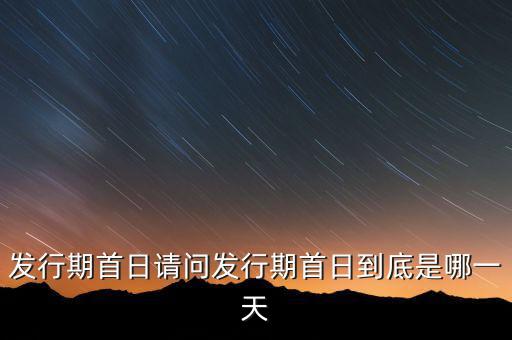 什么是定增發(fā)行期首日，東方財(cái)富網(wǎng)數(shù)據(jù)中心里面的定向增發(fā)一欄如圖表中的發(fā)行日期和增發(fā)