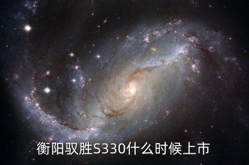 衡陽馭勝S330什么時(shí)候上市