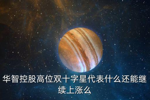 華智控股高位雙十字星代表什么還能繼續(xù)上漲么