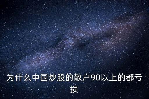 中國(guó)股民為什么虧錢(qián)，為什么中國(guó)炒股的散戶(hù)90以上的都虧損