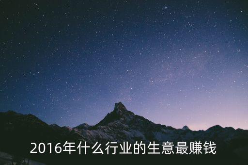 2016年干什么賺錢，2016年什么行業(yè)的生意最賺錢