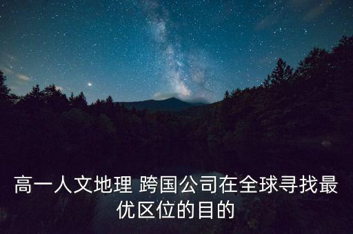 高一人文地理 跨國公司在全球?qū)ふ易顑?yōu)區(qū)位的目的