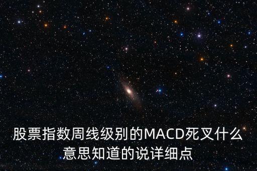 股票指數(shù)周線級(jí)別的MACD死叉什么意思知道的說詳細(xì)點(diǎn)