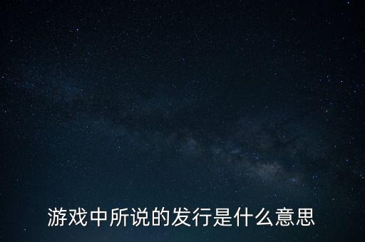 游戲中所說的發(fā)行是什么意思