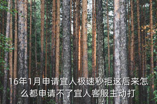 16年1月申請宜人極速秒拒這后來怎么都申請不了宜人客服主動打