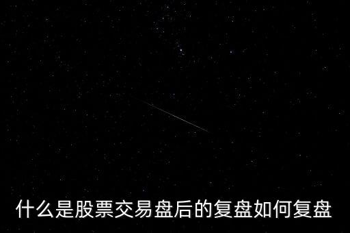 什么是股票交易盤后的復(fù)盤如何復(fù)盤