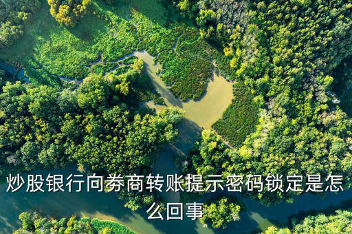 炒股銀行向劵商轉(zhuǎn)賬提示密碼鎖定是怎么回事