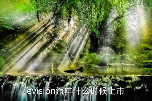 evision汽車什么時(shí)候上市