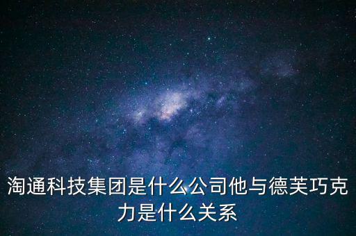 淘通科技集團(tuán)是什么公司他與德芙巧克力是什么關(guān)系