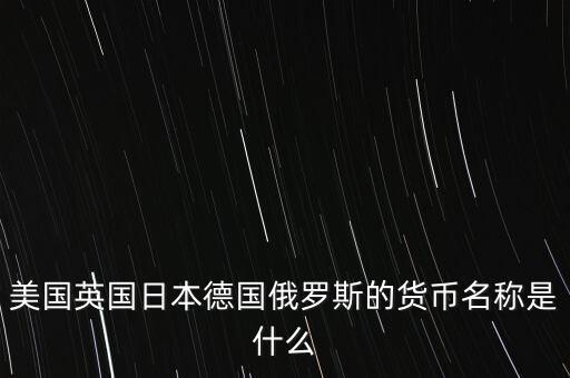 美國英國日本德國俄羅斯的貨幣名稱是什么