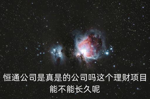 恒通股份干什么的業(yè)績?nèi)绾?，恒通公司是真是的公司嗎這個(gè)理財(cái)項(xiàng)目能不能長久呢