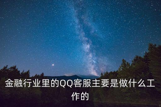 金融行業(yè)里的QQ客服主要是做什么工作的