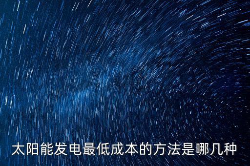 太陽能發(fā)電最低成本的方法是哪幾種