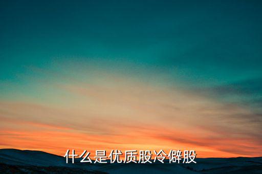 什么是優(yōu)質(zhì)股，告訴您什么是優(yōu)質(zhì)股票