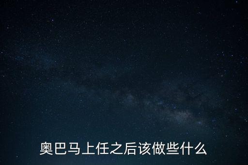 奧巴馬卸任后做什么，奧巴馬上任之后該做些什么