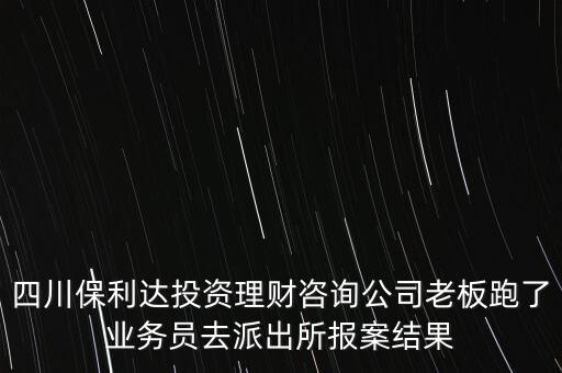 四川保利達投資理財咨詢公司老板跑了業(yè)務員去派出所報案結果