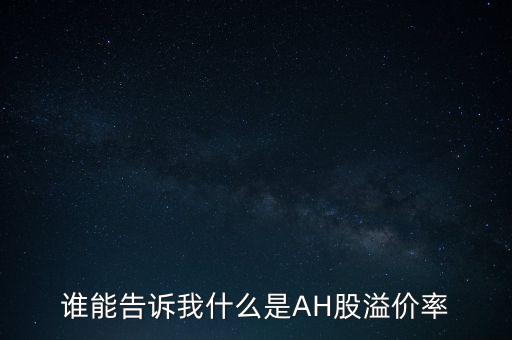 誰(shuí)能告訴我什么是AH股溢價(jià)率