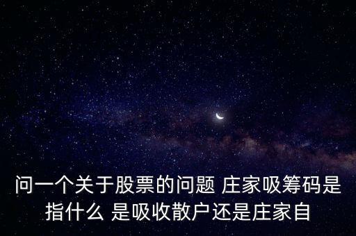 問一個(gè)關(guān)于股票的問題 莊家吸籌碼是指什么 是吸收散戶還是莊家自