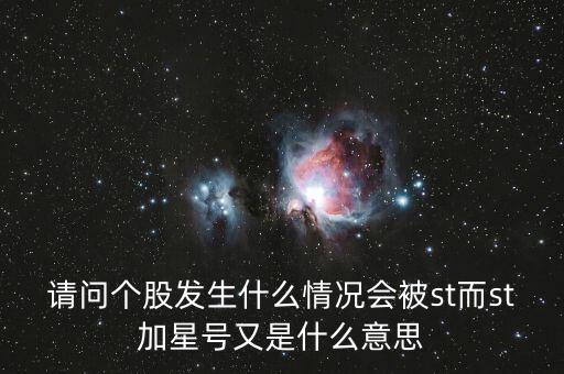 請問個股發(fā)生什么情況會被st而st加星號又是什么意思