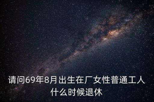 請問69年8月出生在廠女性普通工人什么時(shí)候退休