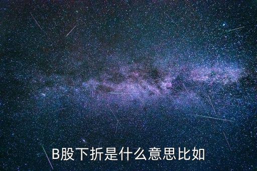 創(chuàng)業(yè)板b下折是什么意思，B股下折是什么意思比如