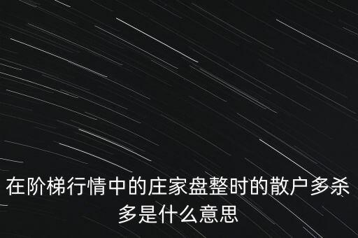 在階梯行情中的莊家盤整時的散戶多殺多是什么意思