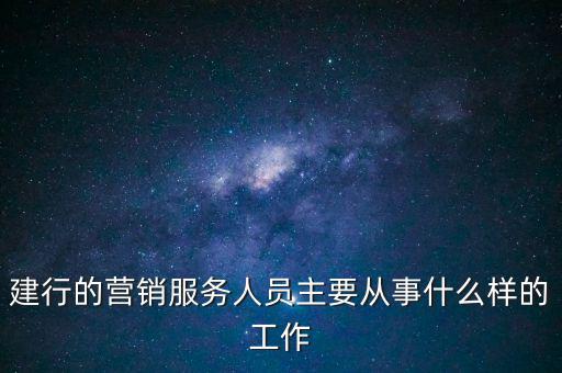 建行的營銷服務(wù)人員主要從事什么樣的工作