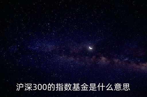 什么是滬深300指數(shù)基金，滬深300的指數(shù)基金是什么意思