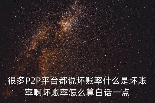 很多P2P平臺都說壞賬率什么是壞賬率啊壞賬率怎么算白話一點(diǎn)